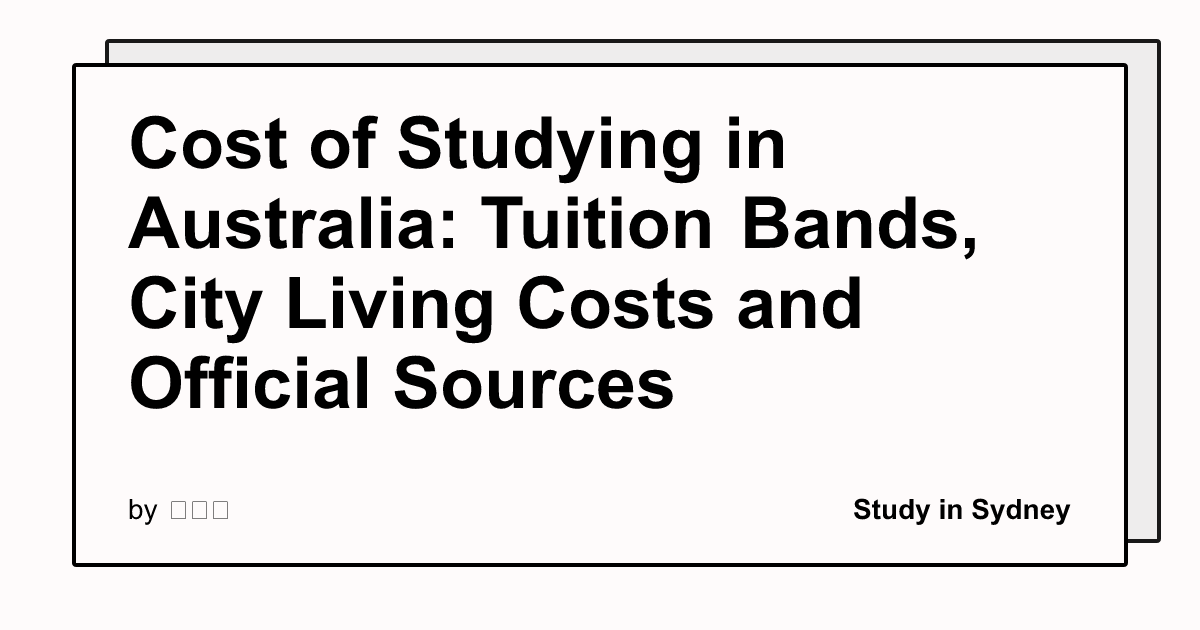 Cost of Studying in Australia: Tuition Bands, City Living Costs and Official Sources